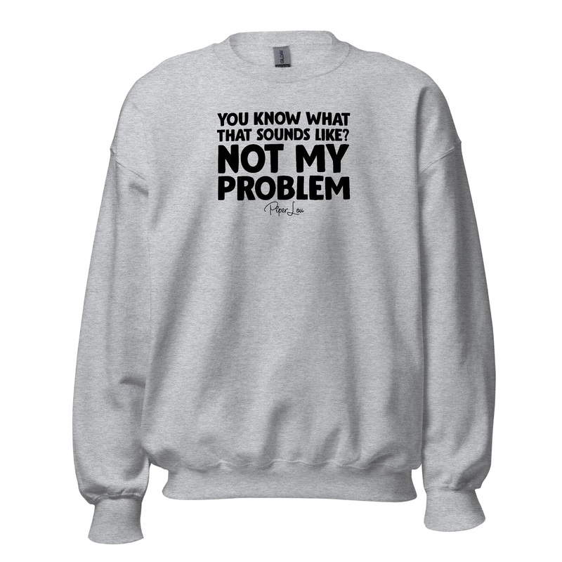 You Know What That Sounds Like? Not My Problem - Crewneck Sweatshirt White