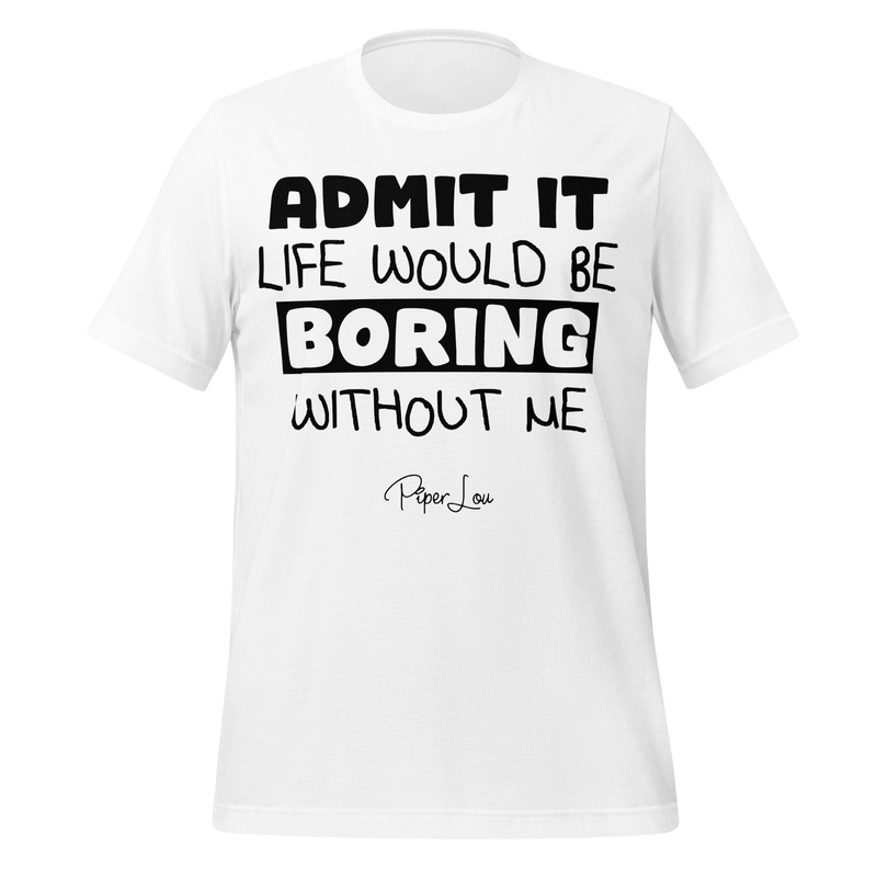 Admit It Life Would Be Boring Without Me Premium Tee White